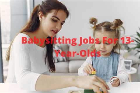 11 Babysitting Jobs For 13-Year-Olds That Pay Handsomely