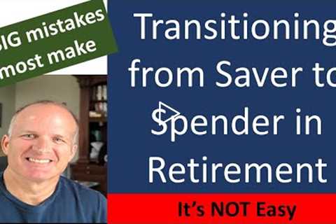 Moving from a saver to a spender in Retirement -- Don't make these mistakes.
