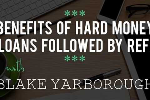 Benefits of Hard Money Loans Followed by ReFi with Blake Yarborough