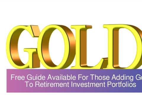 Free Guide Available For Those Adding Gold To Retirement Investment Portfolios