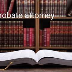 What is the Role of a Probate Attorney in Settling an Estate?