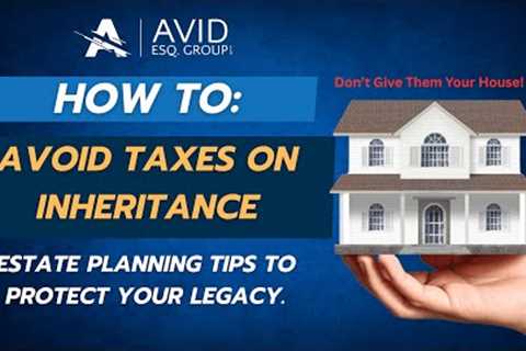 How to Avoid Taxes on Inheritance | Estate Planning Tips to Protect Your Legacy